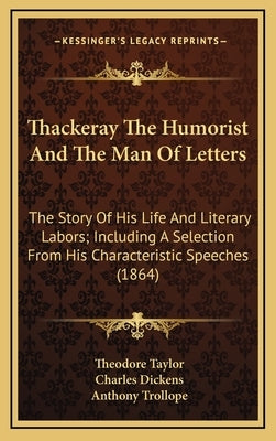 Thackeray The Humorist And The Man Of Letters: The Story Of His Life And Literary Labors; Including A Selection From His Characteristic Speeches (1864 by Taylor, Theodore
