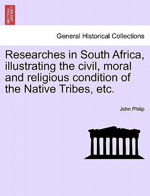 Researches in South Africa, Illustrating the Civil, Moral and Religious Condition of the Native Tribes, Etc. Vol. II by Philip, John
