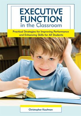 Executive Function in the Classroom: Practical Strategies for Improving Performance and Enhancing Skills for All Students by Kaufman, Christopher