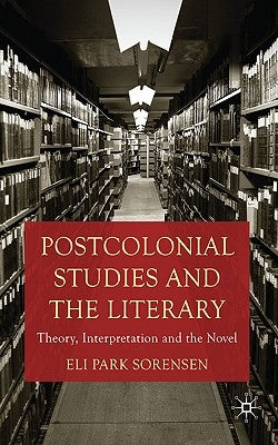 Postcolonial Studies and the Literary: Theory, Interpretation and the Novel by Sorensen, E.