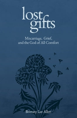 Lost Gifts: Miscarriage, Grief, and the God of All Comfort by Allen, Brittany Lee