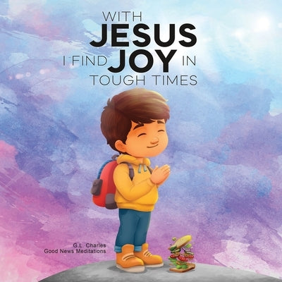 With Jesus I Find Joy in Tough Times: A kid's Bible story on finding joy and strength in tough times through faith, featuring Christian lessons for ag by Charles, G. L.