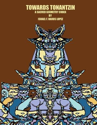 Towards Tonantzin: A Sacred Geometry Codex by Haros Lopez, Israel Francisco
