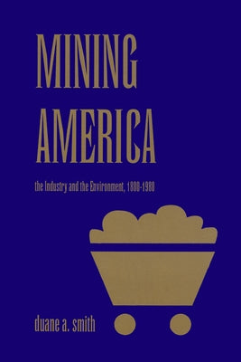 Mining America: The Industry and the Environment, 1800-1980 by Smith, Duane a.