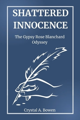 Shattered Innocence: The Gypsy Rose Blanchard Odyssey by Bowen, Crystal A.