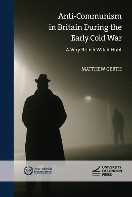 Anti-Communism in Britain During the Early Cold War: A Very British Witch-Hunt by Gerth, Matthew