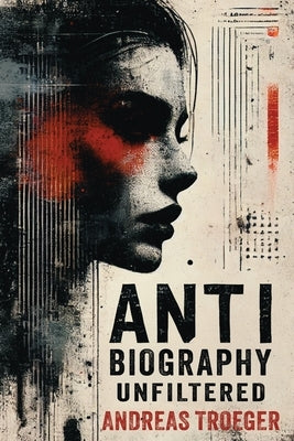 Anti Biography - Unfiltered by Troeger, Andreas