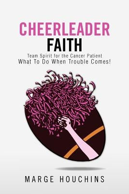 Cheerleader Faith: Team Spirit for the Cancer Patient What to Do When Trouble Comes! by Houchins, Marge