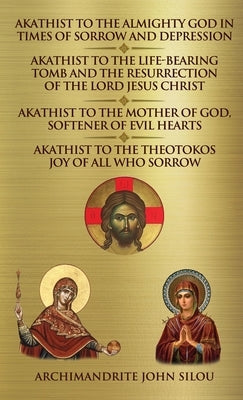Akathist to the Almighty God in Times of Sorrow and Depression Akathist to the Life-bearing Tomb and the Resurrection of the Lord Jesus Christ: Akathi by Silou, Archimandrite John
