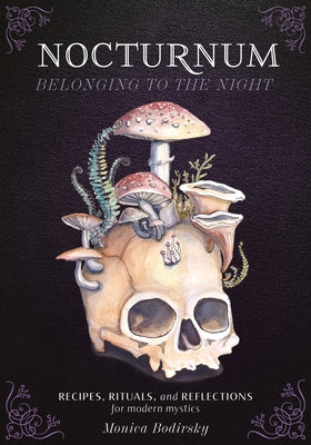 Nocturnum Belonging to the Night: Recipes, Rituals, and Reflections for Modern Mystics by Bodirsky, Monica