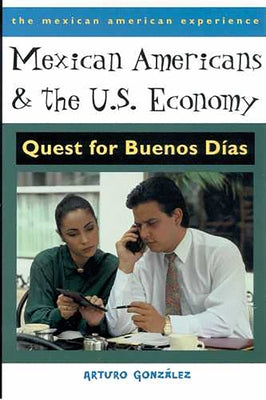 Mexican Americans and the U.S. Economy: Quest for Buenos Días by González, Arturo