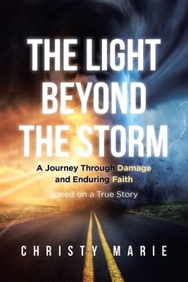 The Light Beyond the Storm: A Journey Through Damage and Enduring Faith - Based on a True Story by Marie, Christy