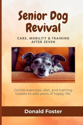 Senior Dog Revival: Care, Mobility & Training After Seven: Gentle exercises, diet, and training tweaks to add years of happy life by Foster, Donald