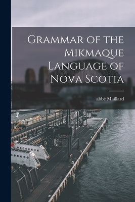Grammar of the Mikmaque Language of Nova Scotia [microform] by Maillard, Abbé 1710?-1762