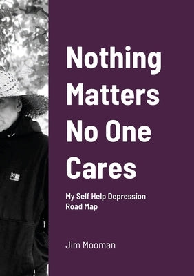 Nothing Matters No One Cares: Depression Roadmap by Mooman, Jim