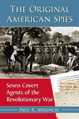 The Original American Spies: Seven Covert Agents of the Revolutionary War by Misencik, Paul R.