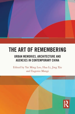 The Art of Remembering: Urban Memories, Architecture and Agencies in Contemporary China by Loo, Yat Ming