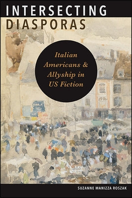 Intersecting Diasporas: Italian Americans and Allyship in Us Fiction by Manizza Roszak, Suzanne