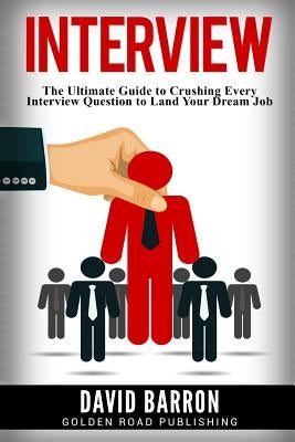 Interview: The Ultimate Guide to Crushing Every Interview Question to Land Your Dream Job by Barron, David