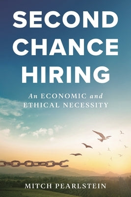 Second Chance Hiring: An Economic and Ethical Necessity by Pearlstein, Mitch