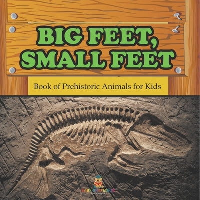 Big Feet, Small Feet: Book of Prehistoric Animals for Kids by Baby Professor