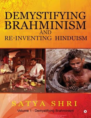 Demystifying Brahminism and Re-Inventing Hinduism: Volume 1 - Demystifying Brahminism by Shri, Satya