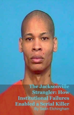 The Jacksonville Strangler: How Institutional Failures Enabled a Serial Killer by Etchingham, Seán