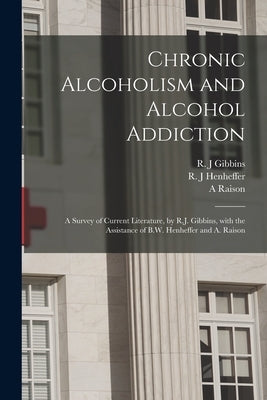 Chronic Alcoholism and Alcohol Addiction; a Survey of Current Literature, by R.J. Gibbins, With the Assistance of B.W. Henheffer and A. Raison by Gibbins, R. J.