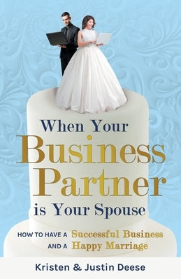 When Your Business Partner is Your Spouse: How to Have a Successful Business AND a Happy Marriage by Deese, Kristen