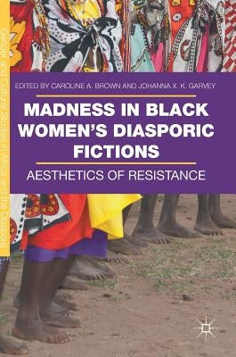 Madness in Black Women's Diasporic Fictions: Aesthetics of Resistance by Brown, Caroline A.