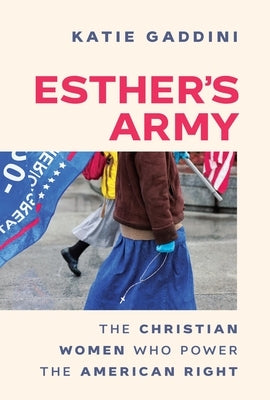 Esther's Army: The Christian Women Who Power the American Right by Gaddini, Katie