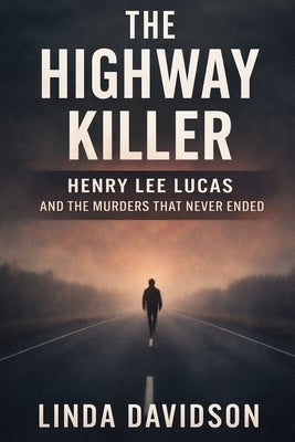 The Highway Killer: Henry Lee Lucas and the Murders That Never Ended by Davidson, Linda