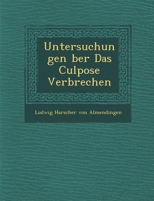 Untersuchungen Ber Das Culpose Verbrechen by Ludwig Harscher Von Almendingen