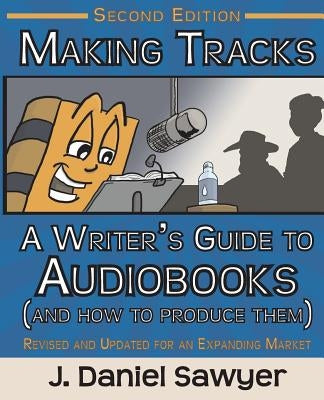 Making Tracks: The Writer's Guide to Audiobooks (And How To Produce Them) by Sawyer, J. Daniel