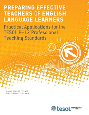 Preparing Effective Teachers of English Language Learners: Practical Applications for the Tesol P-12 Professional Teaching Standards by Fenner, Diane Staehr