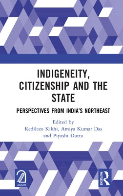 Indigeneity, Citizenship and the State: Perspectives from India's Northeast by Kikhi, Kedilezo