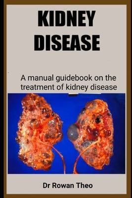 Kidney Disease: A manual guidebook on the treatment of kidney disease by Theo, Rowan