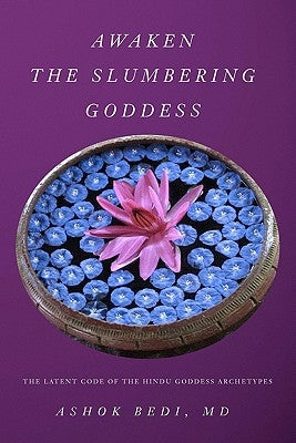 Awaken The Slumbering Goddess: The Latent Code Of The Hindu Goddess Archetypes by Bedi MD, Ashok
