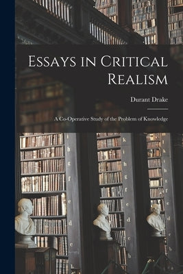 Essays in Critical Realism: A Co-operative Study of the Problem of Knowledge by Durant, Drake
