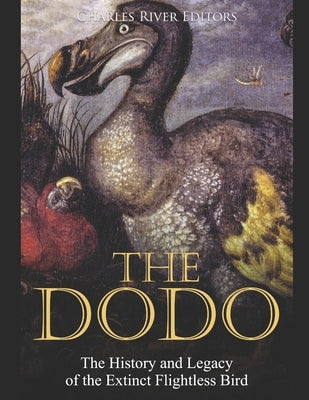 The Dodo: The History and Legacy of the Extinct Flightless Bird by Charles River Editors