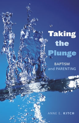 Taking the Plunge: Baptism and Parenting by Kitch, Anne E.