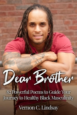 Dear Brother: 82 Powerful Poems to Guide Your Journey to Healthy Black Masculinity by Lindsay, Vernon C.