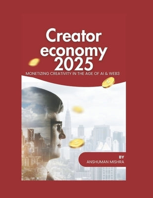 Creator economy 2025: Monetizing creativity in the age of ai & web3 by Mishra, Anshuman