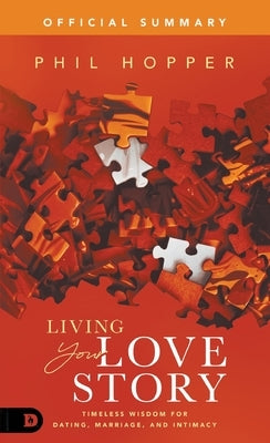 The Official Summary of Living Your Love Story: Timeless Wisdom for Dating, Marriage, and Intimacy by Hopper, Phil