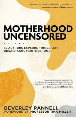 Motherhood Uncensored: 35 Authors Explore Things Left Unsaid About Motherhood by Pannell, Beverley