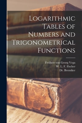 Logarithmic Tables of Numbers and Trigonometrical Functions [microform] by Vega, Georg Freiherr Von