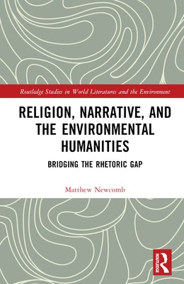 Religion, Narrative, and the Environmental Humanities: Bridging the Rhetoric Gap by Newcomb, Matthew