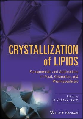 Crystallization of Lipids: Fundamentals and Applications in Food, Cosmetics, and Pharmaceuticals by Sato, Kiyotaka