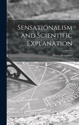 Sensationalism and Scientific Explanation by Alexander, Peter 1917-