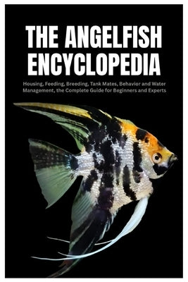 The Angelfish Encyclopedia: Housing, Feeding, Breeding, Tank Mates, Behavior and Water Management, the Complete Guide for Beginners and Experts by Schacht, Marcos A.